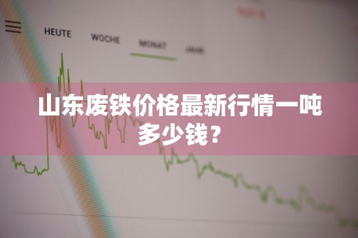 山东废铁价格最新行情一吨多少钱？