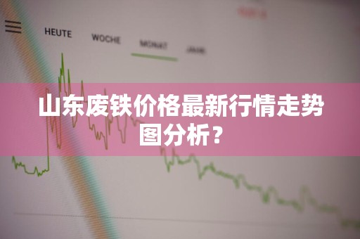 山东废铁价格最新行情走势图分析？