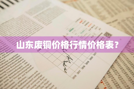 山东废铜价格行情价格表？