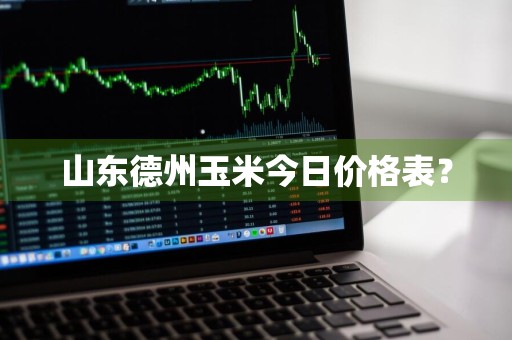 山东德州玉米今日价格表？
