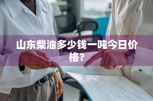 山东柴油多少钱一吨今日价格？