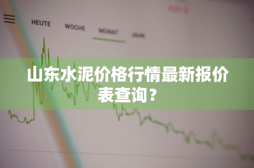 山东水泥价格行情最新报价表查询？