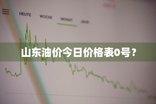 山东油价今日价格表0号？