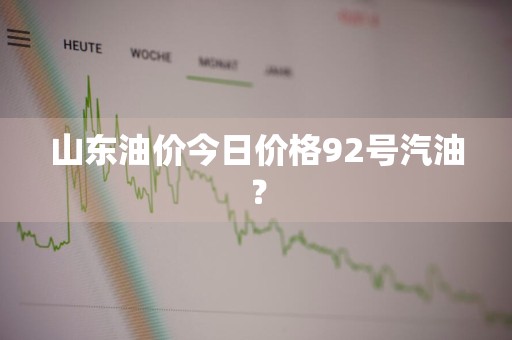 山东油价今日价格92号汽油？