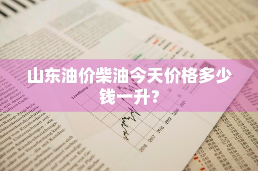 山东油价柴油今天价格多少钱一升？