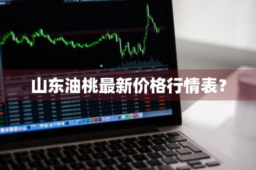 山东油桃最新价格行情表？