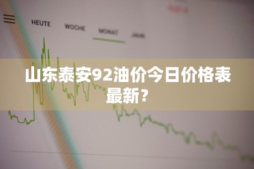 山东泰安92油价今日价格表最新？