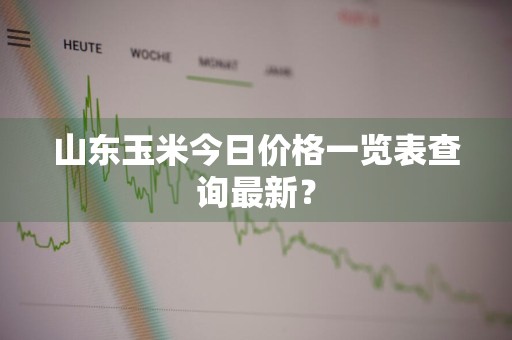 山东玉米今日价格一览表查询最新？