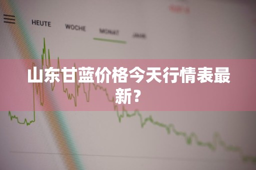 山东甘蓝价格今天行情表最新？