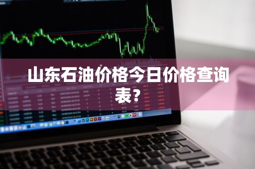 山东石油价格今日价格查询表？