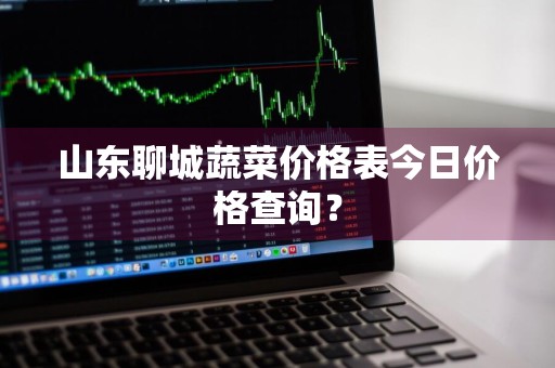 山东聊城蔬菜价格表今日价格查询？