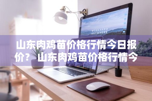 山东肉鸡苗价格行情今日报价？ 山东肉鸡苗价格行情今日报价表