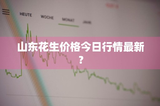 山东花生价格今日行情最新?