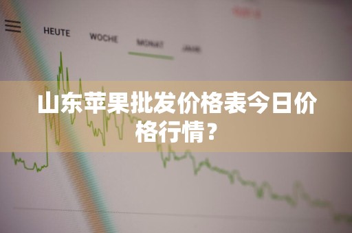 山东苹果批发价格表今日价格行情？