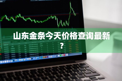 山东金条今天价格查询最新？