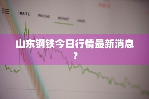 山东钢铁今日行情最新消息?