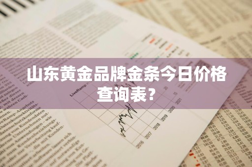 山东黄金品牌金条今日价格查询表?