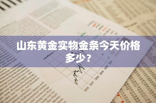 山东黄金实物金条今天价格多少？