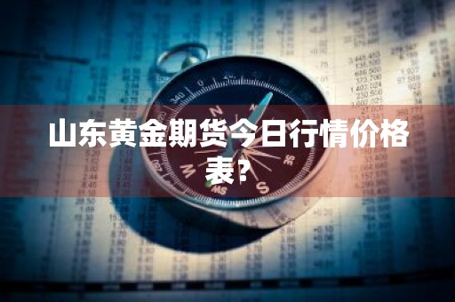 山东黄金期货今日行情价格表？