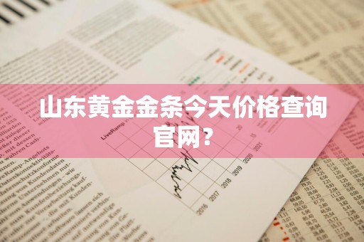 山东黄金金条今天价格查询官网？