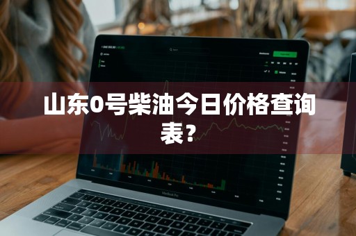 山东0号柴油今日价格查询表?