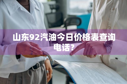 山东92汽油今日价格表查询电话？