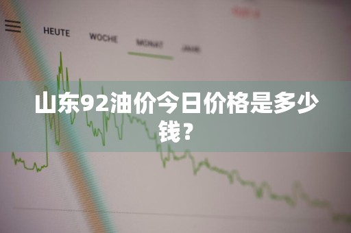 山东92油价今日价格是多少钱？
