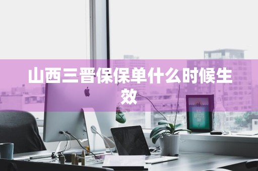 山西三晋保保单什么时候生效
