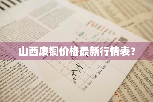 山西废铜价格最新行情表?