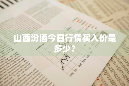 山西汾酒今日行情买入价是多少？