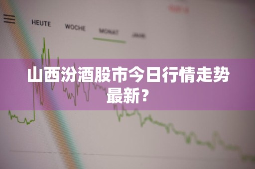 山西汾酒股市今日行情走势最新？
