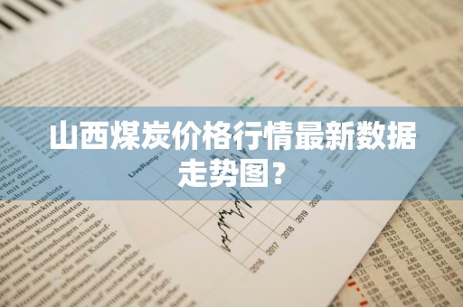 山西煤炭价格行情最新数据走势图？