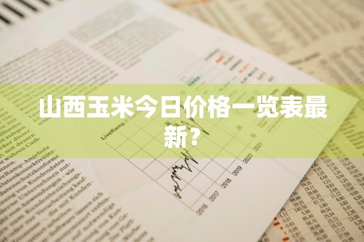 山西玉米今日价格一览表最新？