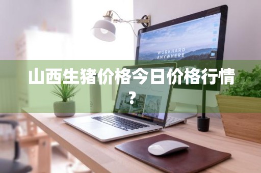 山西生猪价格今日价格行情？