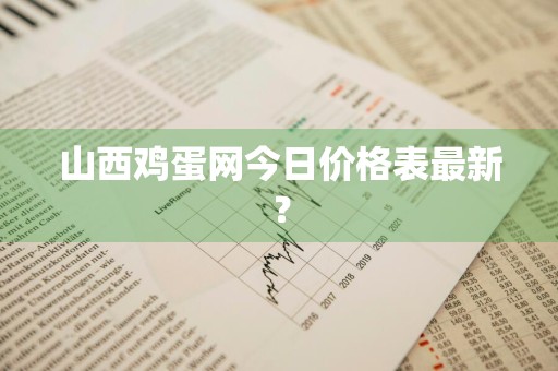 山西鸡蛋网今日价格表最新?