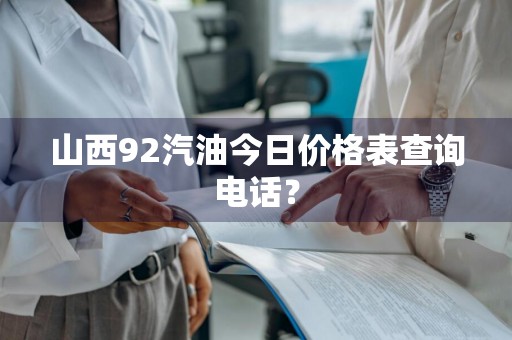 山西92汽油今日价格表查询电话？