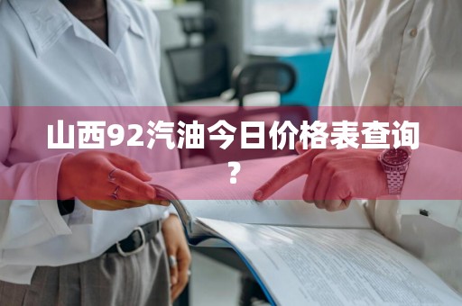 山西92汽油今日价格表查询？