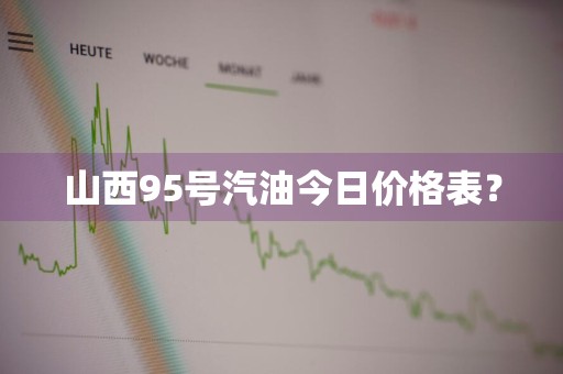 山西95号汽油今日价格表？