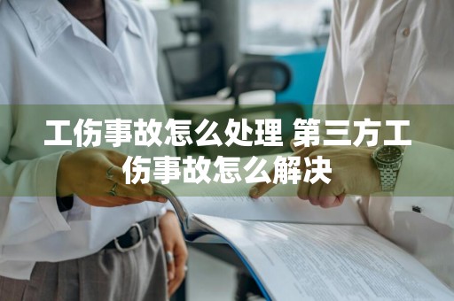 工伤事故怎么处理 第三方工伤事故怎么解决