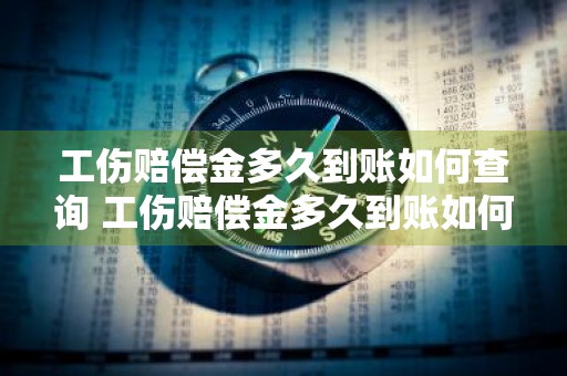 工伤赔偿金多久到账如何查询 工伤赔偿金多久到账如何查询打那个电话