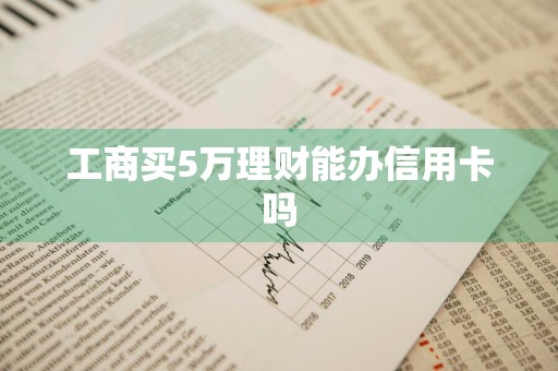 工商买5万理财能办信用卡吗