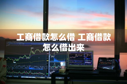 工商借款怎么借 工商借款怎么借出来