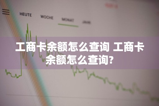 工商卡余额怎么查询 工商卡余额怎么查询?