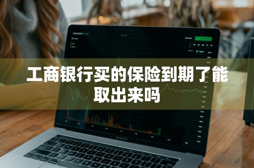 工商银行买的保险到期了能取出来吗