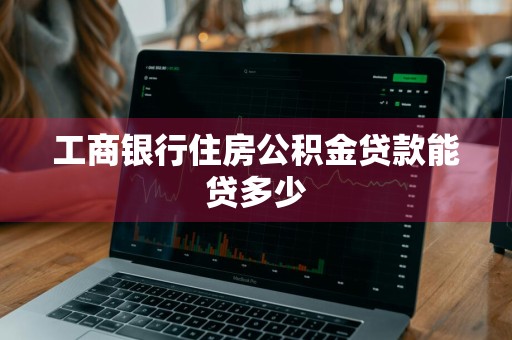 工商银行住房公积金贷款能贷多少