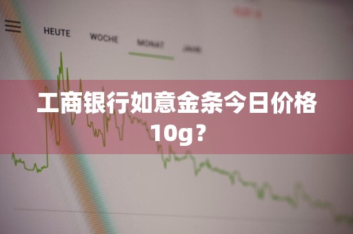 工商银行如意金条今日价格10g？