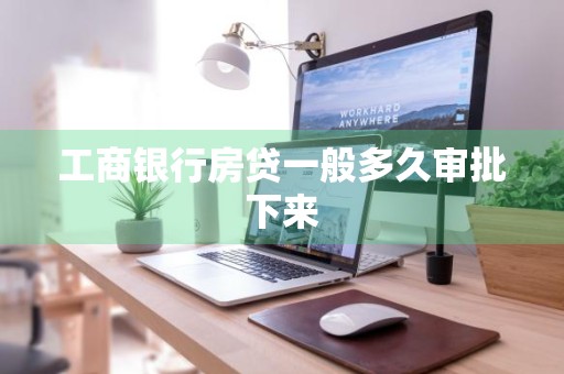 工商银行房贷一般多久审批下来