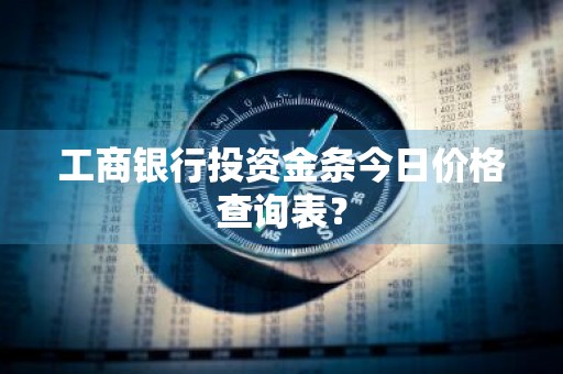 工商银行投资金条今日价格查询表？