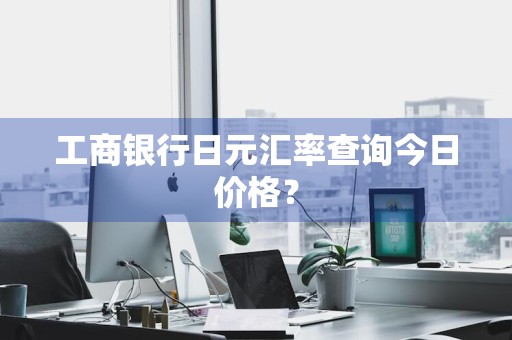 工商银行日元汇率查询今日价格？