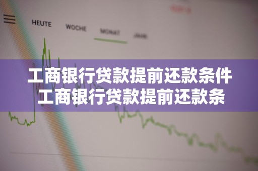 工商银行贷款提前还款条件 工商银行贷款提前还款条件是什么